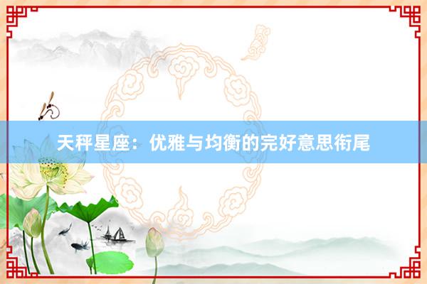 天秤星座:优雅与均衡的完好意思衔尾
