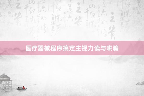 医疗器械程序搞定主视力读与哄骗